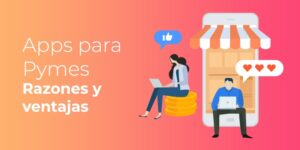 Aplicaciones para PYMES: Ventajas y Razones por las que ¡Tu Negocio necesita una App!