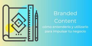 Branded Content: Cómo incorporarlo [En tu Estrategia de Marketing Digital]