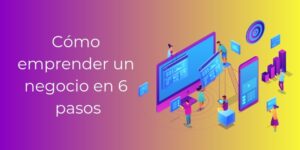 Cómo emprender un negocio en 6 pasos + [Plan de negocio 2021]