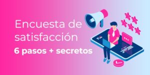 Encuesta de Satisfacción: Cómo Hacerla [en 6 Pasos] Y Sus Secretos Mejor Guardados