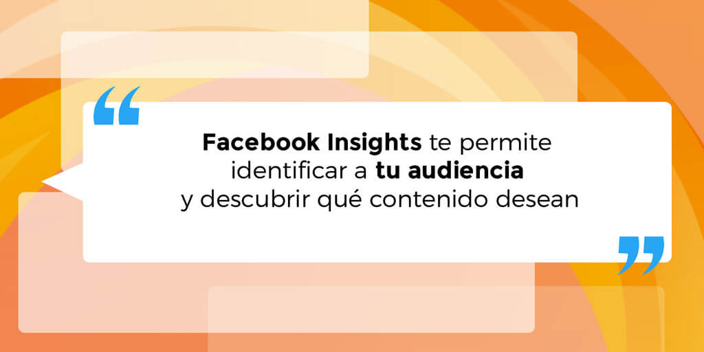 Los datos que ofrece Facebook Insights te permite identificar a tu audiencia