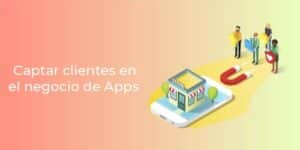 Cómo captar clientes en el negocio de venta de Apps